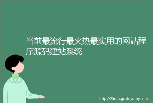 当前最流行最火热最实用的网站程序源码建站系统