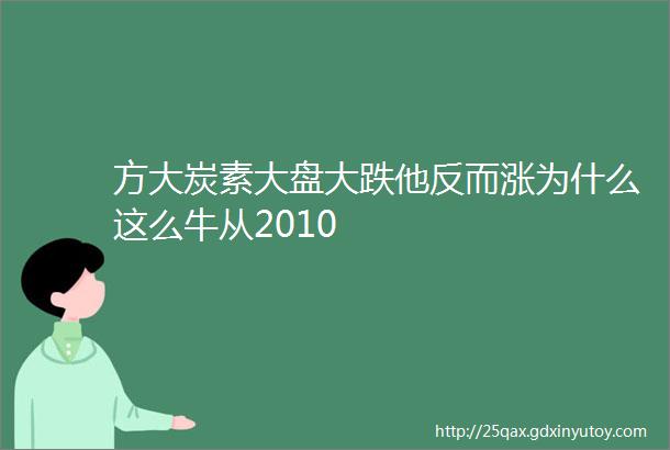 方大炭素大盘大跌他反而涨为什么这么牛从2010