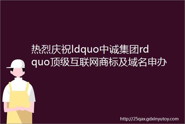 热烈庆祝ldquo中诚集团rdquo顶级互联网商标及域名申办成功