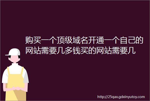 购买一个顶级域名开通一个自己的网站需要几多钱买的网站需要几