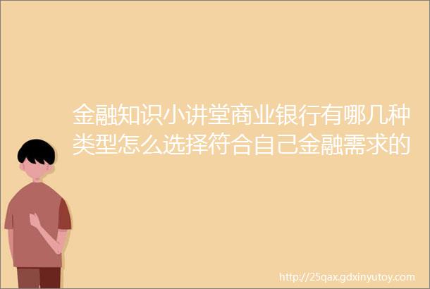 金融知识小讲堂商业银行有哪几种类型怎么选择符合自己金融需求的银行