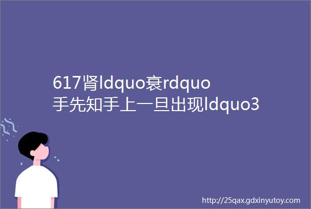 617肾ldquo衰rdquo手先知手上一旦出现ldquo3丑象rdquo肾脏可能已被ldquo掏空rdquo