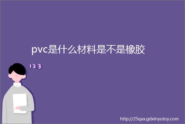 pvc是什么材料是不是橡胶